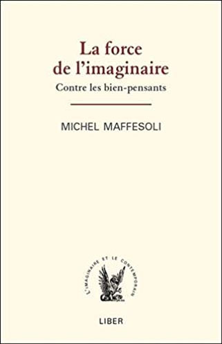Michel Maffesoli La force de l'imaginaire - Contre les bien-pensants